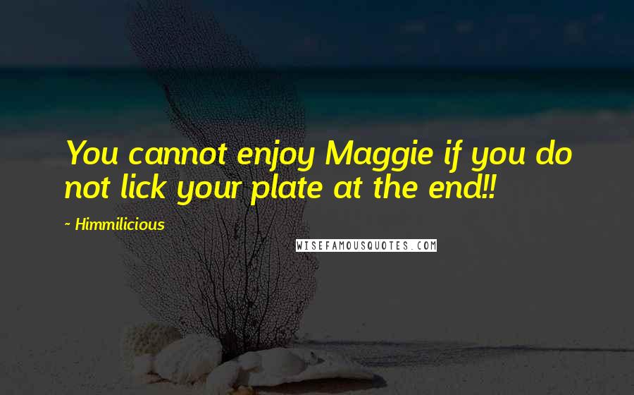 Himmilicious Quotes: You cannot enjoy Maggie if you do not lick your plate at the end!!