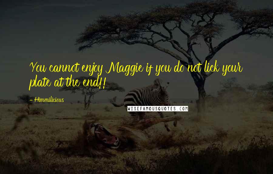 Himmilicious Quotes: You cannot enjoy Maggie if you do not lick your plate at the end!!