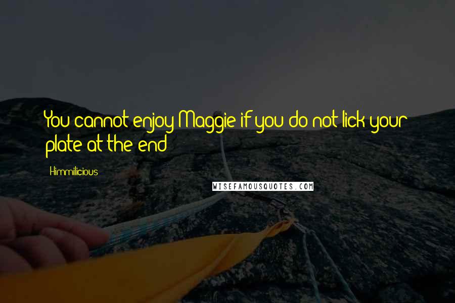 Himmilicious Quotes: You cannot enjoy Maggie if you do not lick your plate at the end!!