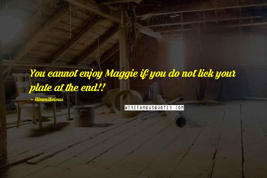 Himmilicious Quotes: You cannot enjoy Maggie if you do not lick your plate at the end!!