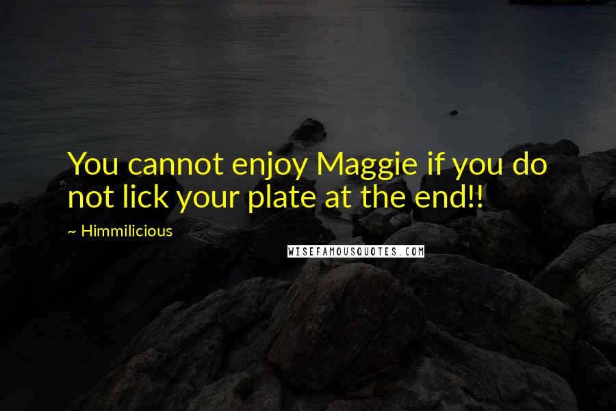 Himmilicious Quotes: You cannot enjoy Maggie if you do not lick your plate at the end!!