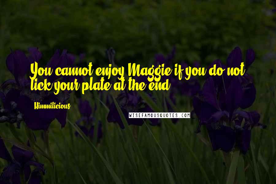 Himmilicious Quotes: You cannot enjoy Maggie if you do not lick your plate at the end!!