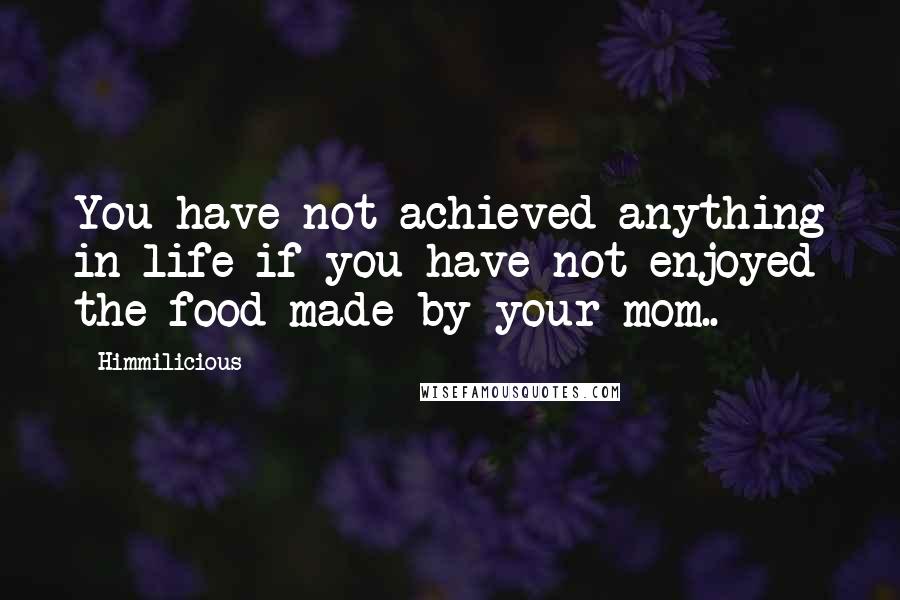 Himmilicious Quotes: You have not achieved anything in life if you have not enjoyed the food made by your mom..