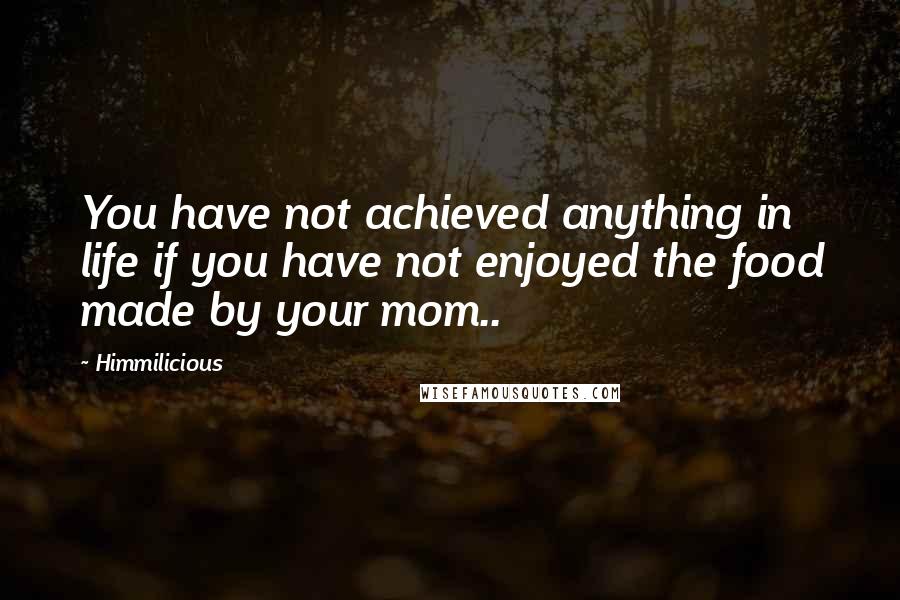 Himmilicious Quotes: You have not achieved anything in life if you have not enjoyed the food made by your mom..