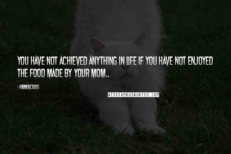 Himmilicious Quotes: You have not achieved anything in life if you have not enjoyed the food made by your mom..