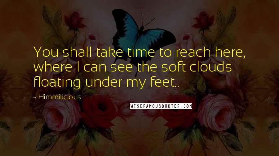 Himmilicious Quotes: You shall take time to reach here, where I can see the soft clouds floating under my feet..