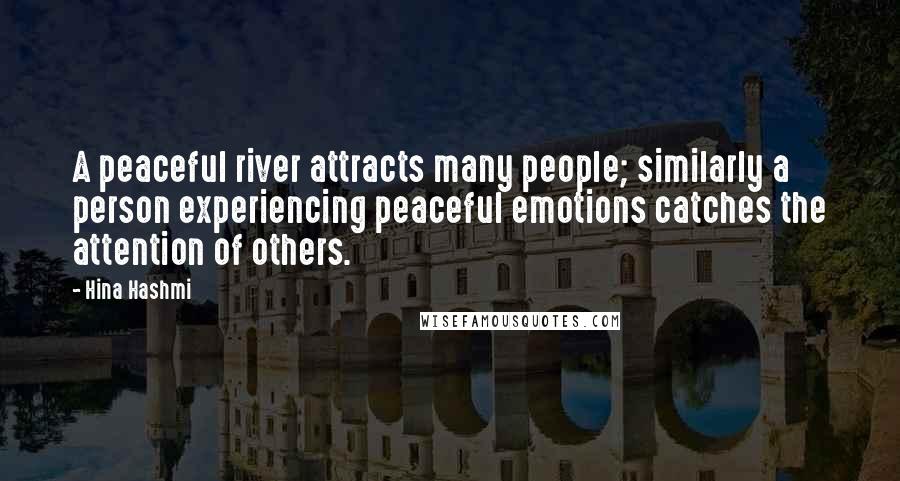 Hina Hashmi Quotes: A peaceful river attracts many people; similarly a person experiencing peaceful emotions catches the attention of others.