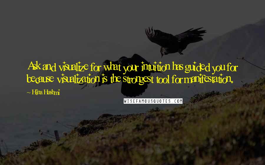 Hina Hashmi Quotes: Ask and visualize for what your intuition has guided you for because visualization is the strongest tool for manifestation.