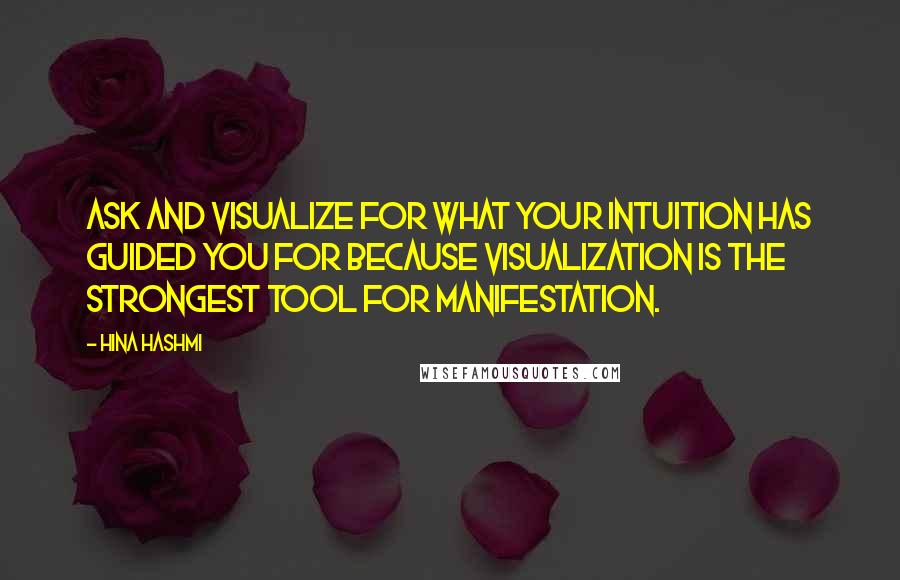 Hina Hashmi Quotes: Ask and visualize for what your intuition has guided you for because visualization is the strongest tool for manifestation.