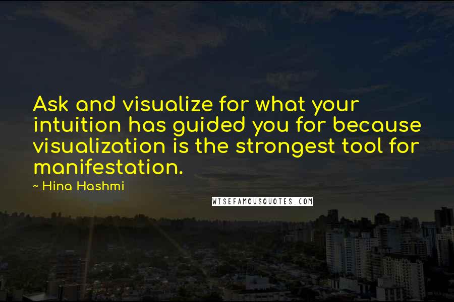 Hina Hashmi Quotes: Ask and visualize for what your intuition has guided you for because visualization is the strongest tool for manifestation.