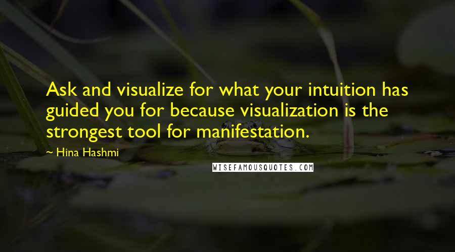 Hina Hashmi Quotes: Ask and visualize for what your intuition has guided you for because visualization is the strongest tool for manifestation.