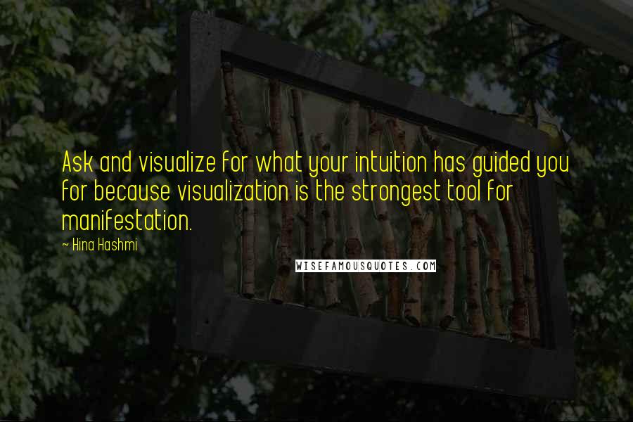 Hina Hashmi Quotes: Ask and visualize for what your intuition has guided you for because visualization is the strongest tool for manifestation.