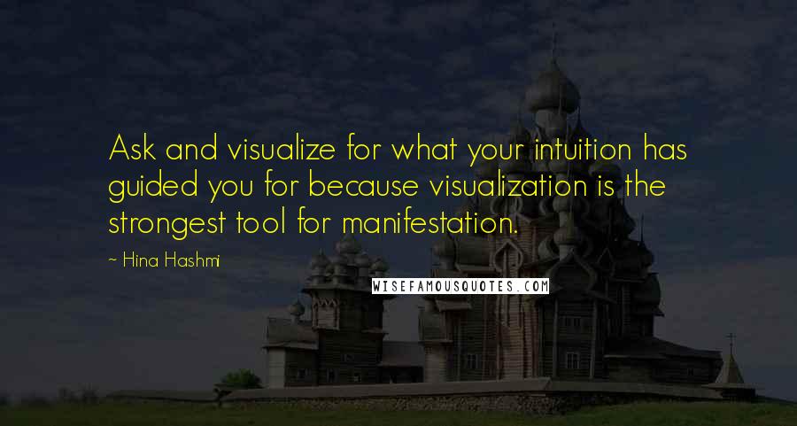 Hina Hashmi Quotes: Ask and visualize for what your intuition has guided you for because visualization is the strongest tool for manifestation.