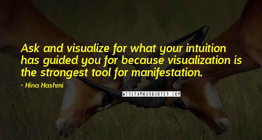 Hina Hashmi Quotes: Ask and visualize for what your intuition has guided you for because visualization is the strongest tool for manifestation.