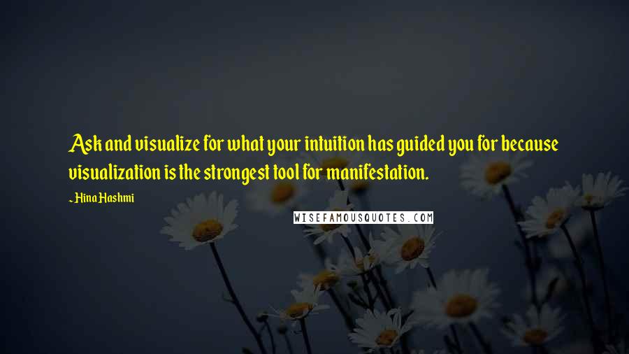 Hina Hashmi Quotes: Ask and visualize for what your intuition has guided you for because visualization is the strongest tool for manifestation.