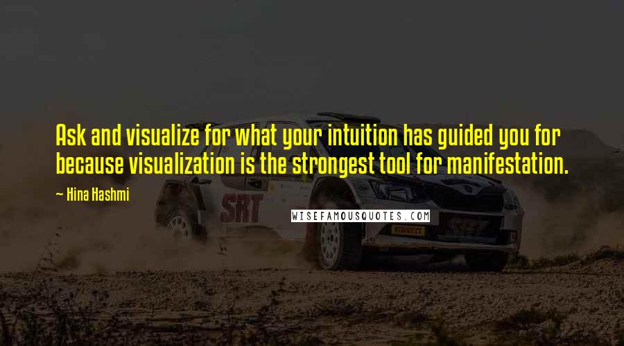 Hina Hashmi Quotes: Ask and visualize for what your intuition has guided you for because visualization is the strongest tool for manifestation.