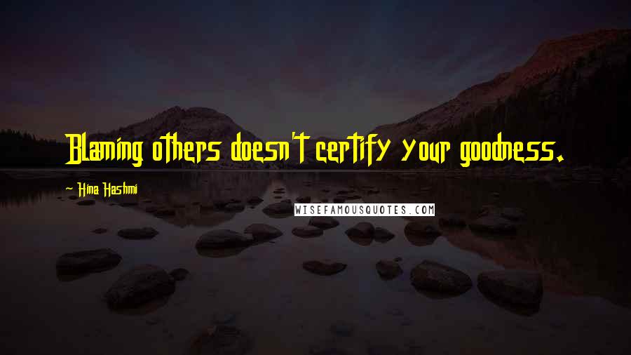 Hina Hashmi Quotes: Blaming others doesn't certify your goodness.
