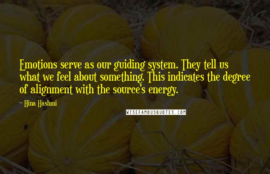 Hina Hashmi Quotes: Emotions serve as our guiding system. They tell us what we feel about something. This indicates the degree of alignment with the source's energy.
