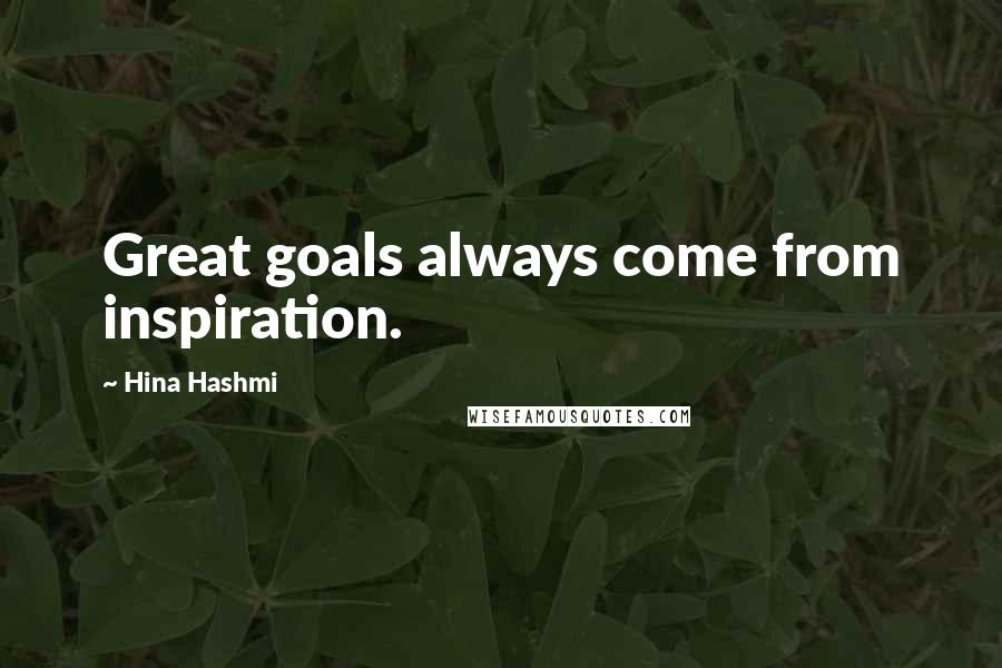 Hina Hashmi Quotes: Great goals always come from inspiration.