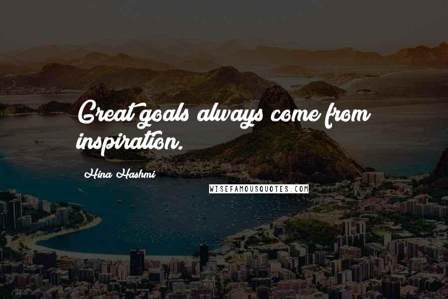 Hina Hashmi Quotes: Great goals always come from inspiration.