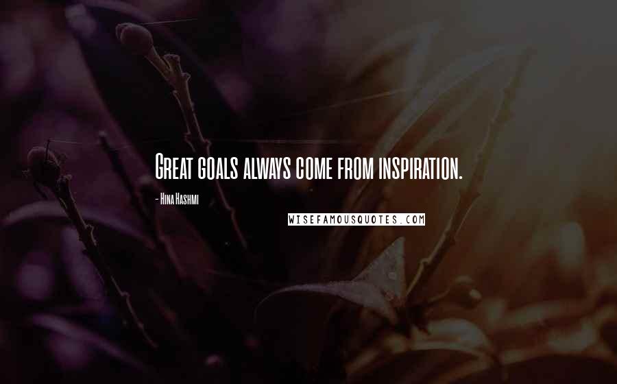 Hina Hashmi Quotes: Great goals always come from inspiration.