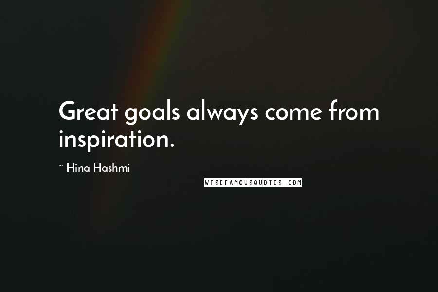 Hina Hashmi Quotes: Great goals always come from inspiration.