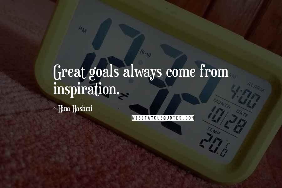 Hina Hashmi Quotes: Great goals always come from inspiration.