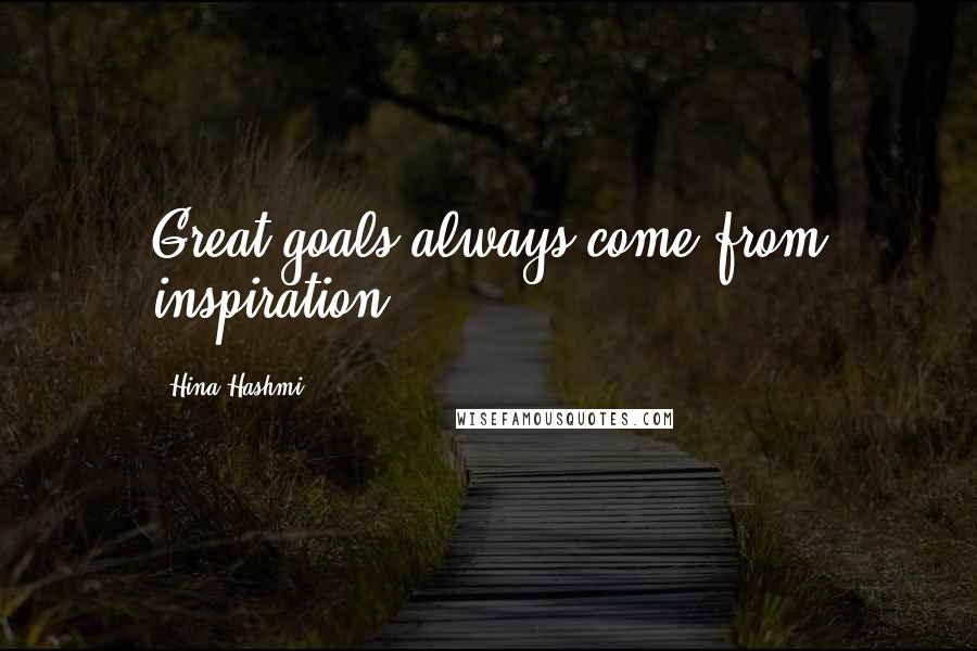 Hina Hashmi Quotes: Great goals always come from inspiration.