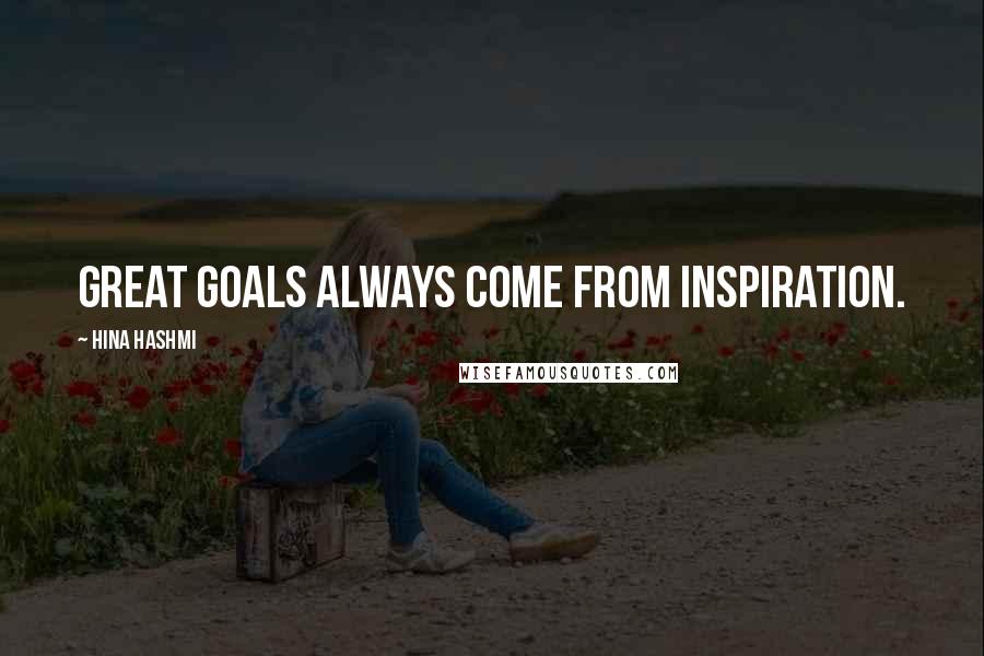 Hina Hashmi Quotes: Great goals always come from inspiration.