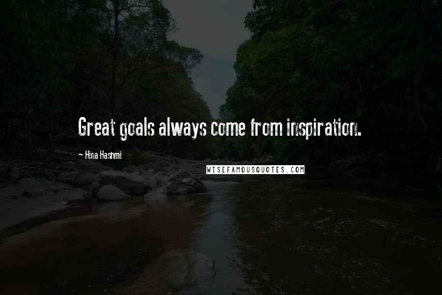 Hina Hashmi Quotes: Great goals always come from inspiration.