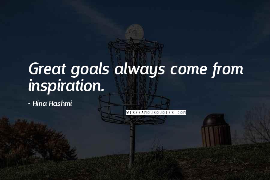 Hina Hashmi Quotes: Great goals always come from inspiration.