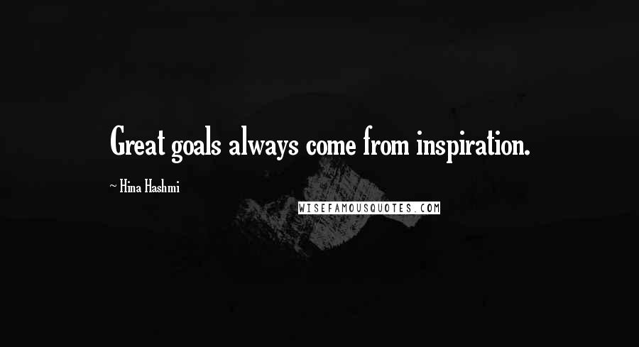 Hina Hashmi Quotes: Great goals always come from inspiration.