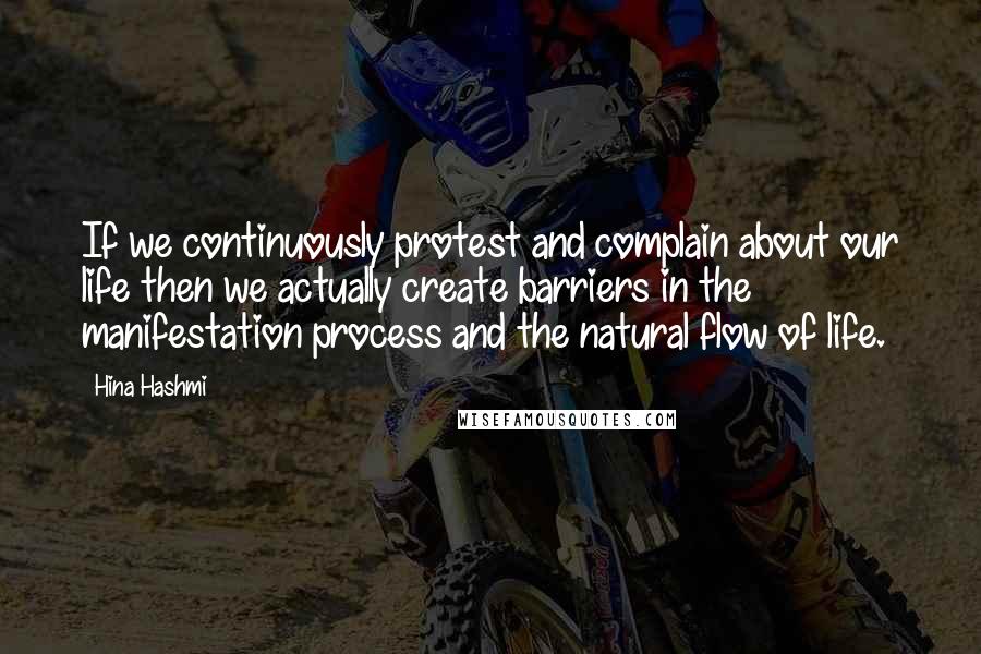 Hina Hashmi Quotes: If we continuously protest and complain about our life then we actually create barriers in the manifestation process and the natural flow of life.