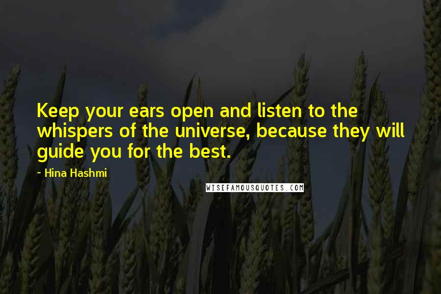 Hina Hashmi Quotes: Keep your ears open and listen to the whispers of the universe, because they will guide you for the best.