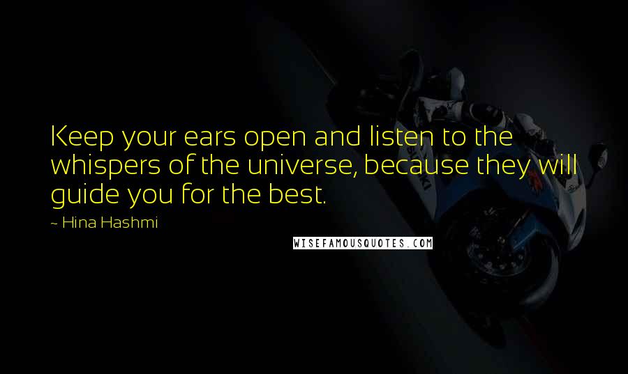 Hina Hashmi Quotes: Keep your ears open and listen to the whispers of the universe, because they will guide you for the best.