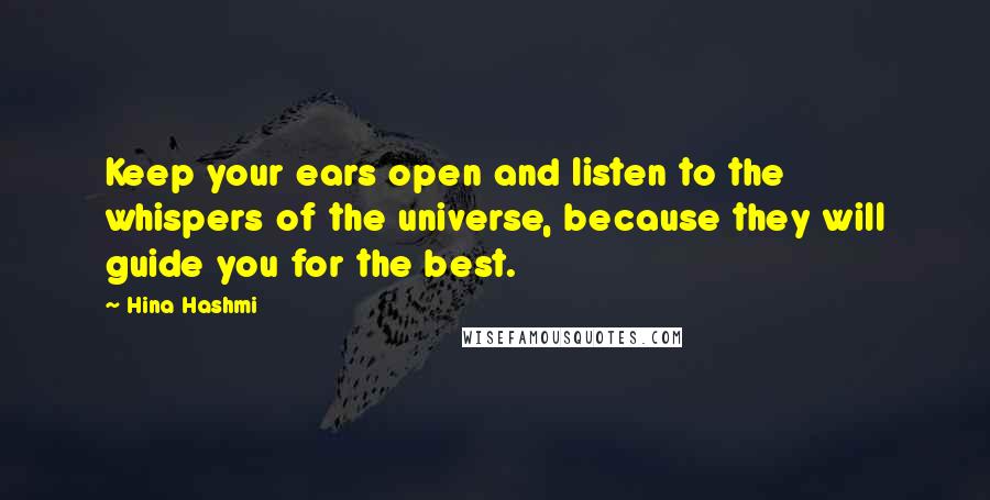 Hina Hashmi Quotes: Keep your ears open and listen to the whispers of the universe, because they will guide you for the best.