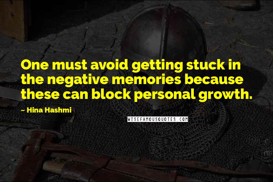 Hina Hashmi Quotes: One must avoid getting stuck in the negative memories because these can block personal growth.