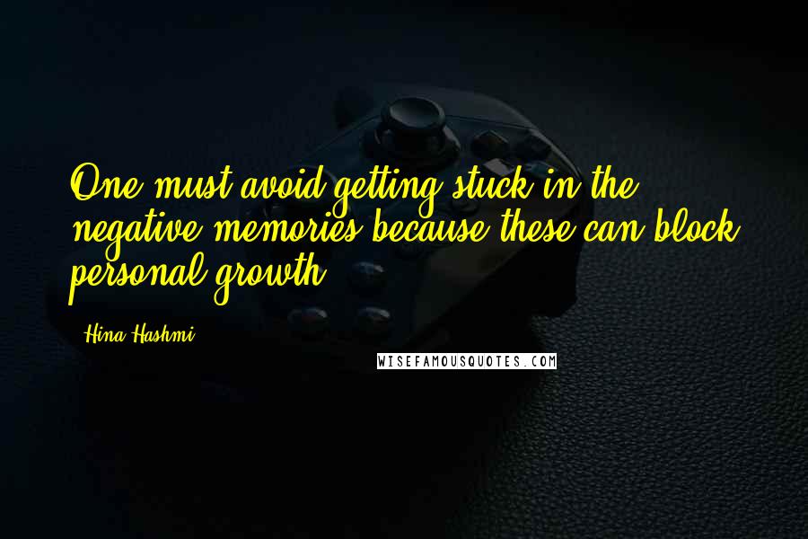 Hina Hashmi Quotes: One must avoid getting stuck in the negative memories because these can block personal growth.