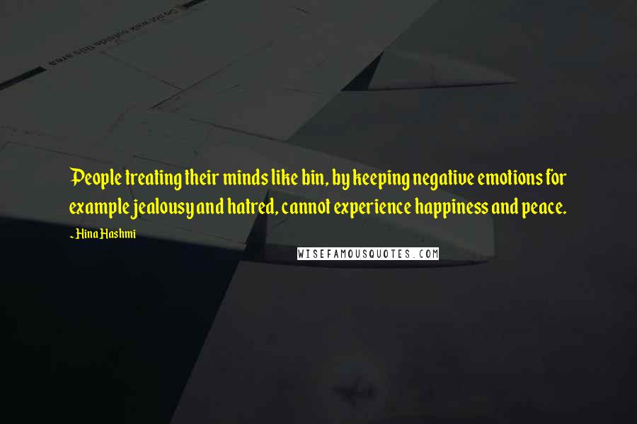 Hina Hashmi Quotes: People treating their minds like bin, by keeping negative emotions for example jealousy and hatred, cannot experience happiness and peace.