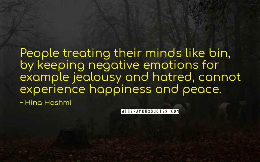 Hina Hashmi Quotes: People treating their minds like bin, by keeping negative emotions for example jealousy and hatred, cannot experience happiness and peace.
