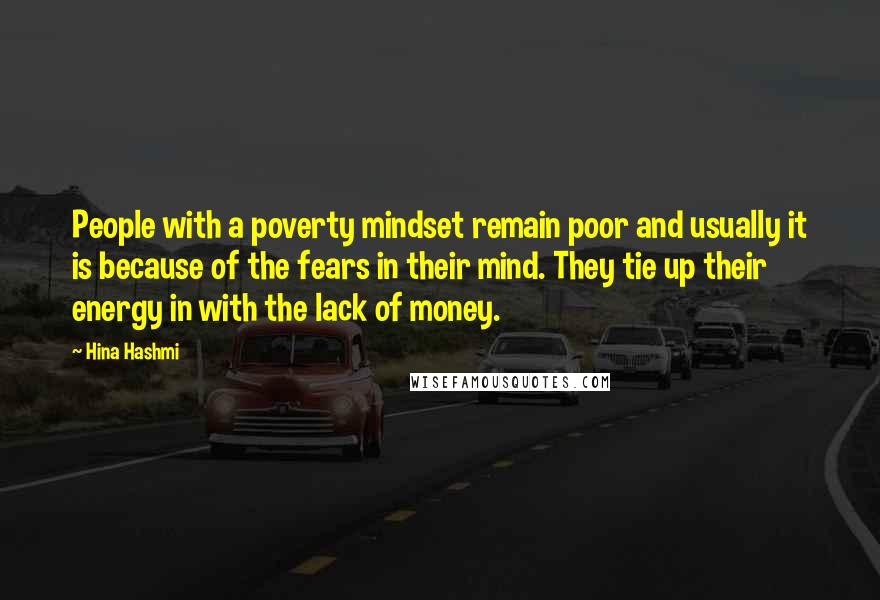 Hina Hashmi Quotes: People with a poverty mindset remain poor and usually it is because of the fears in their mind. They tie up their energy in with the lack of money.