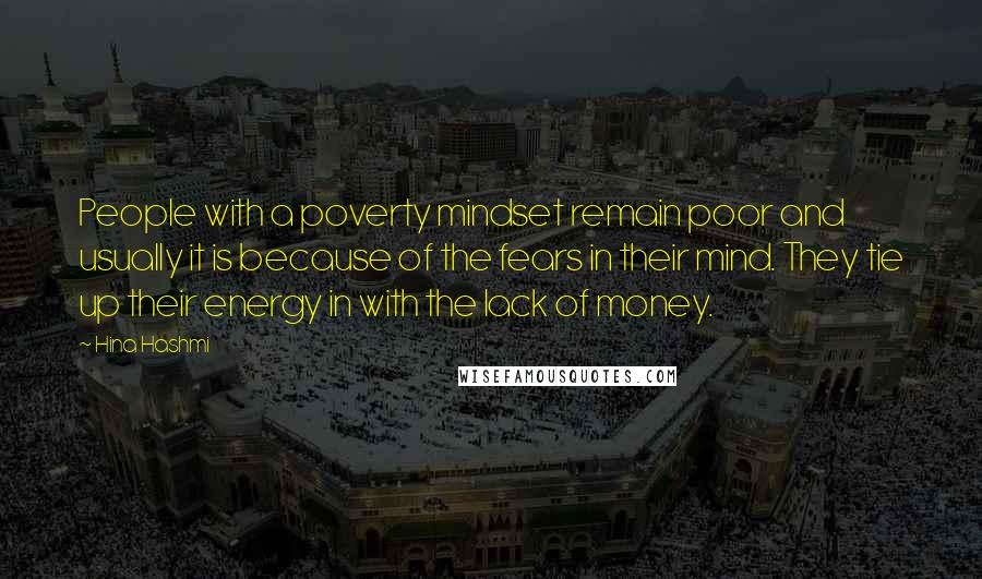 Hina Hashmi Quotes: People with a poverty mindset remain poor and usually it is because of the fears in their mind. They tie up their energy in with the lack of money.