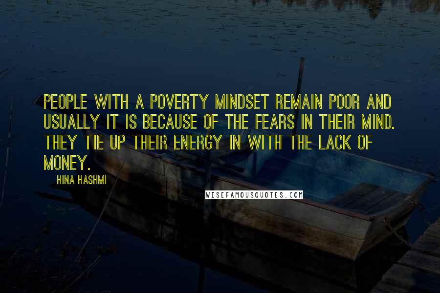 Hina Hashmi Quotes: People with a poverty mindset remain poor and usually it is because of the fears in their mind. They tie up their energy in with the lack of money.