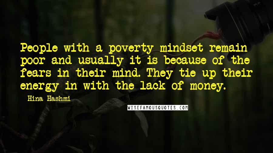 Hina Hashmi Quotes: People with a poverty mindset remain poor and usually it is because of the fears in their mind. They tie up their energy in with the lack of money.