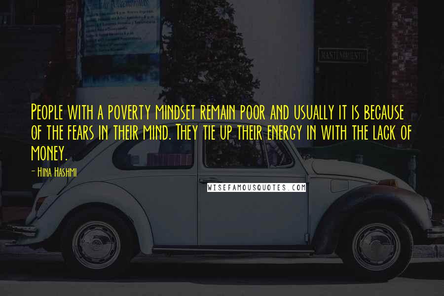 Hina Hashmi Quotes: People with a poverty mindset remain poor and usually it is because of the fears in their mind. They tie up their energy in with the lack of money.