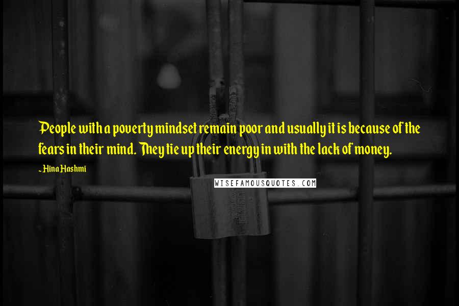 Hina Hashmi Quotes: People with a poverty mindset remain poor and usually it is because of the fears in their mind. They tie up their energy in with the lack of money.