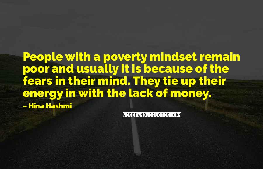 Hina Hashmi Quotes: People with a poverty mindset remain poor and usually it is because of the fears in their mind. They tie up their energy in with the lack of money.