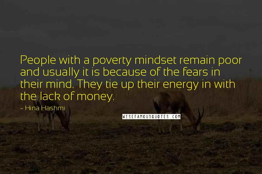 Hina Hashmi Quotes: People with a poverty mindset remain poor and usually it is because of the fears in their mind. They tie up their energy in with the lack of money.