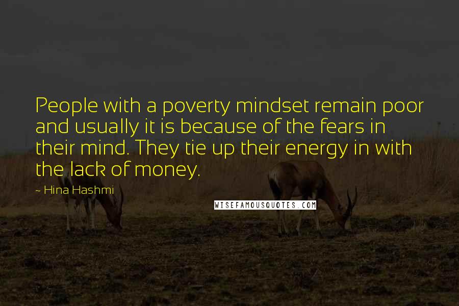 Hina Hashmi Quotes: People with a poverty mindset remain poor and usually it is because of the fears in their mind. They tie up their energy in with the lack of money.