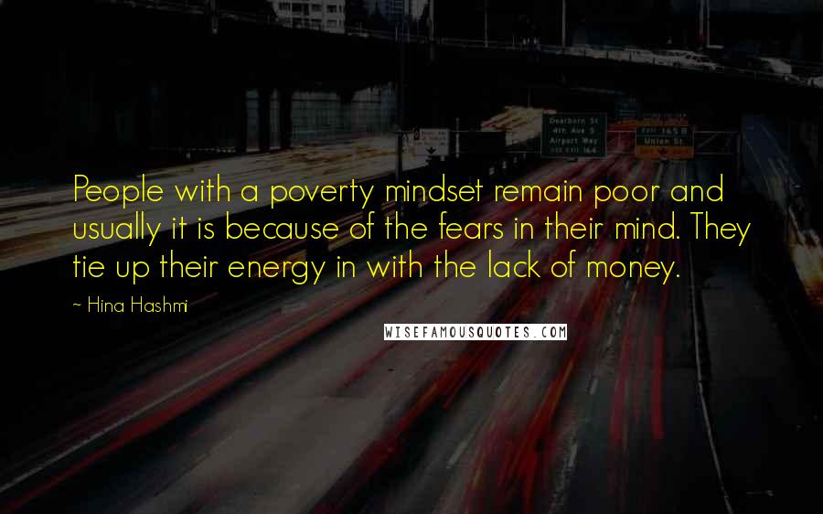 Hina Hashmi Quotes: People with a poverty mindset remain poor and usually it is because of the fears in their mind. They tie up their energy in with the lack of money.